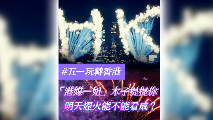 有片 | 【五一玩轉(zhuǎn)香港】「港媒一姐」木子提提你 明天煙火能不能看成？