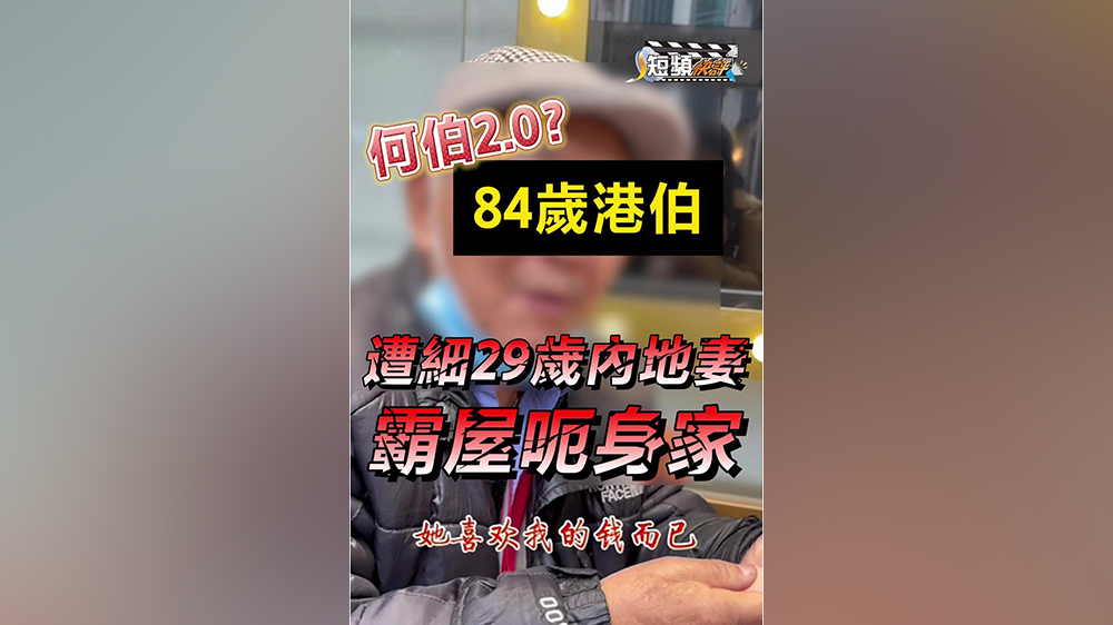 【短頻快評(píng)】何伯2.0？84歲港伯遭細(xì)29歲內(nèi)地妻霸屋呃身家 哭訴：佢鍾意我啲錢咋！