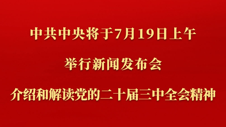 中共中央將於19日上午舉行新聞發(fā)布會(huì) 介紹和解讀黨的二十屆三中全會(huì)精神