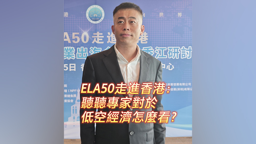 有片｜ELA50走進(jìn)香港：聽聽專家對於低空經(jīng)濟(jì)怎麼看？