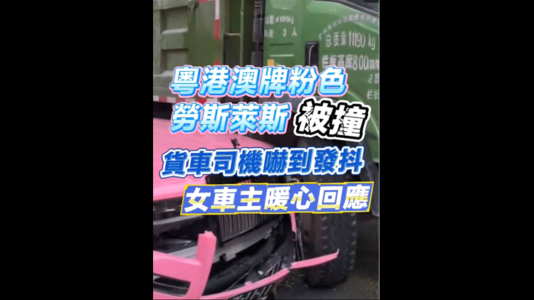 有片丨粵港澳牌粉色勞斯萊斯被撞  貨車司機(jī)嚇到發(fā)抖 女車主暖心回應(yīng)