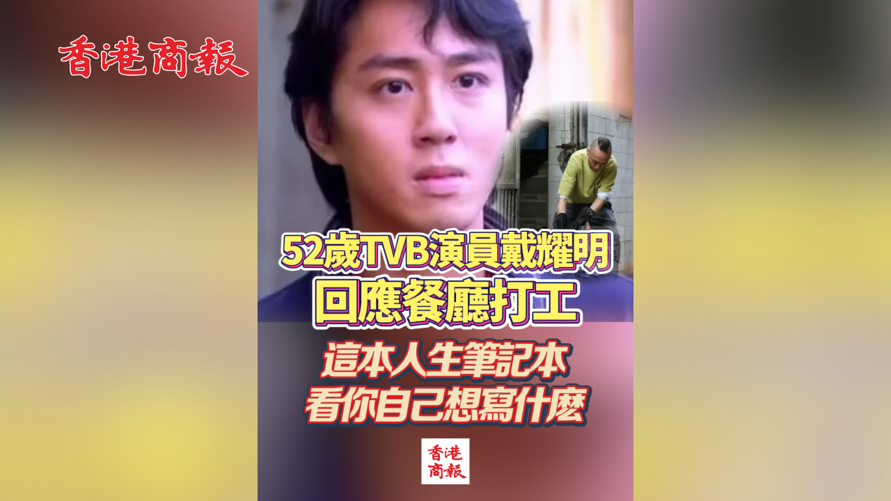 有片丨52歲TVB演員戴耀明回應(yīng)餐廳打工 這本人生筆記本 看你自己想寫什麼