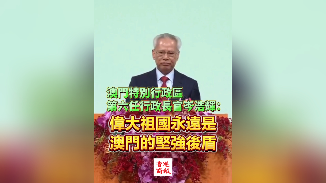 有片丨澳門特別行政區(qū)第六任行政長官岑浩輝：偉大祖國永遠(yuǎn)是澳門的堅(jiān)強(qiáng)後盾