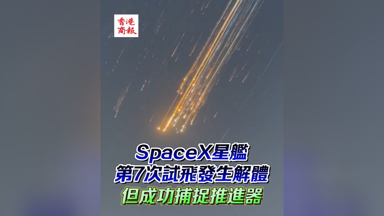 有片丨SpaceX星艦第7次試飛發(fā)生解體 但成功捕捉推進(jìn)器